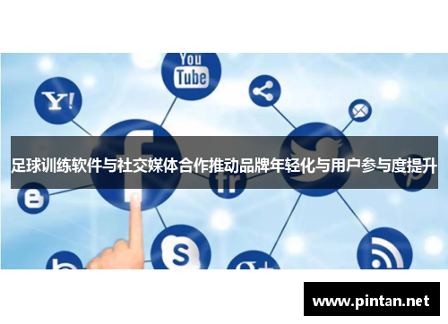 足球训练软件与社交媒体合作推动品牌年轻化与用户参与度提升